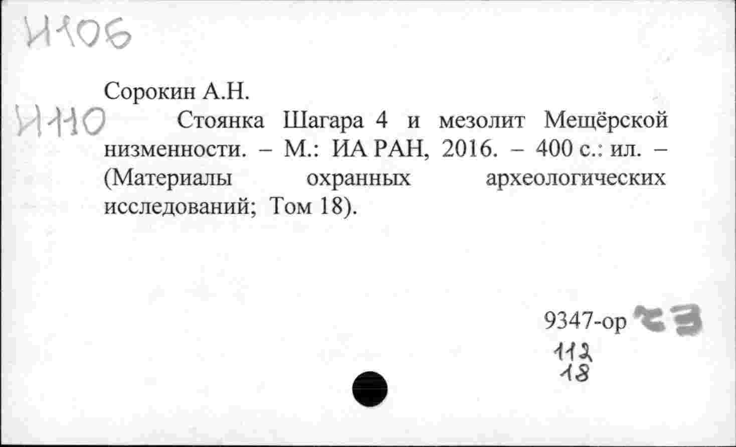 ﻿
Сорокин А.Н.
и-но Стоянка Шагара 4 и мезолит Мещёрской низменности. - М.: ИА РАН, 2016. - 400 с.: ил. -(Материалы охранных исследований; Том 18).
археологических
9347-op
43